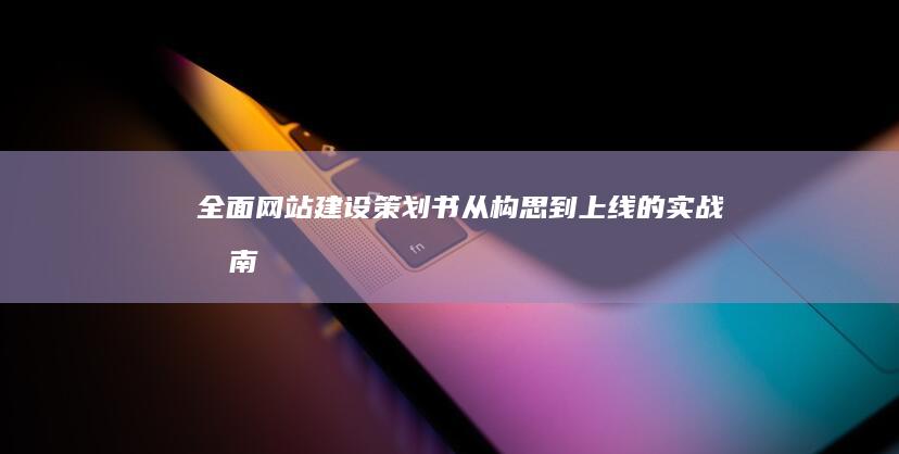 全面网站建设策划书：从构思到上线的实战指南