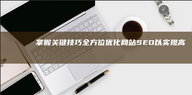 掌握关键技巧：全方位优化网站SEO以实现高效排名