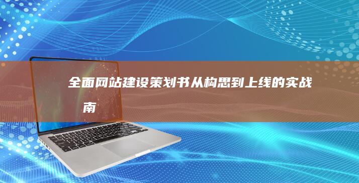 全面网站建设策划书：从构思到上线的实战指南